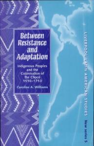 Between resistance and adaptation: indigenous peoples and the colonisation of the Chocó, 1510-1753 (Liverpool Latin American Studies)