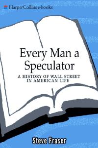 Every Man a Speculator: A History of Wall Street in American Life