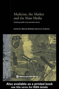 Medicine, the Market and Mass Media: Producing Health in the Twentieth Century (Studies in the Social History of Medicine)