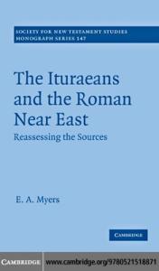 The Ituraeans and the Roman Near East: Reassessing the Sources (Society for New Testament Studies Monograph Series)
