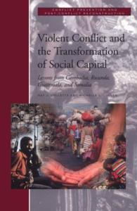 Violent Conflict and the Transformation of Social Capital: Lessons from Cambodia, Rwanda, Guatemala, and Somalia (Conflict Prevention and Resolution Series)